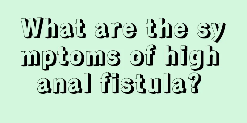 What are the symptoms of high anal fistula? 