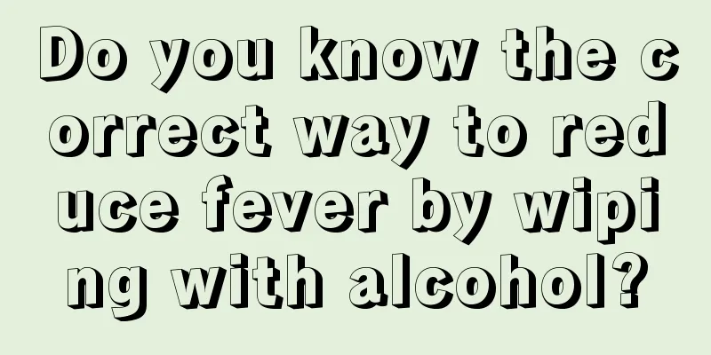 Do you know the correct way to reduce fever by wiping with alcohol?