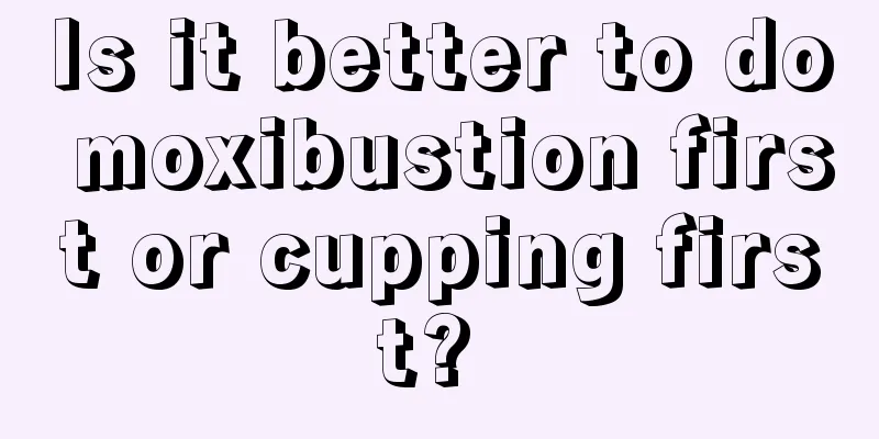 Is it better to do moxibustion first or cupping first? 