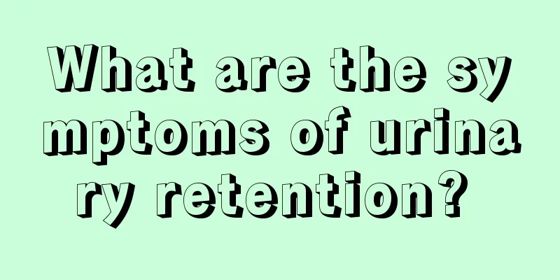 What are the symptoms of urinary retention? 