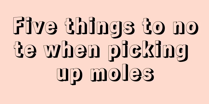 Five things to note when picking up moles