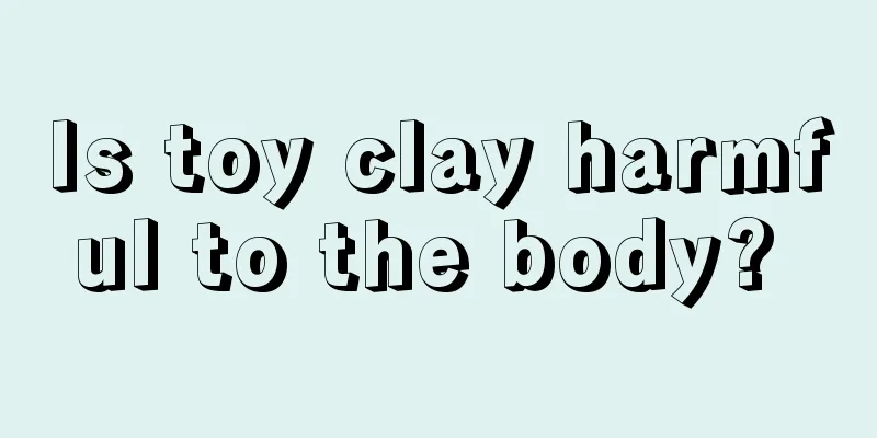 Is toy clay harmful to the body? 