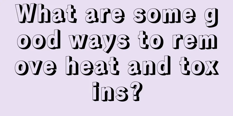 What are some good ways to remove heat and toxins?