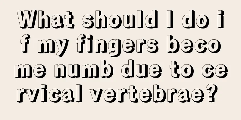 What should I do if my fingers become numb due to cervical vertebrae? 