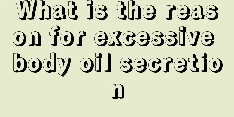 What is the reason for excessive body oil secretion