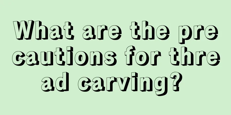 What are the precautions for thread carving? 