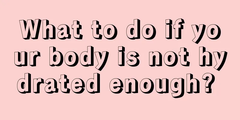 What to do if your body is not hydrated enough? 