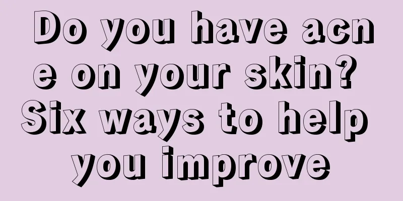 Do you have acne on your skin? Six ways to help you improve