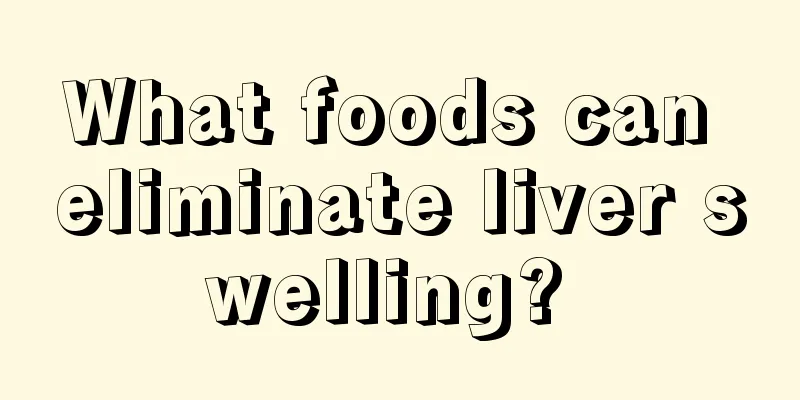 What foods can eliminate liver swelling? 