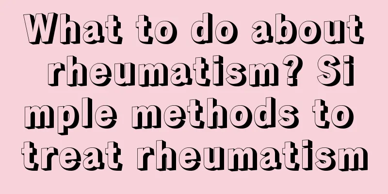 What to do about rheumatism? Simple methods to treat rheumatism