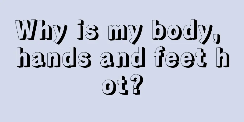 Why is my body, hands and feet hot?