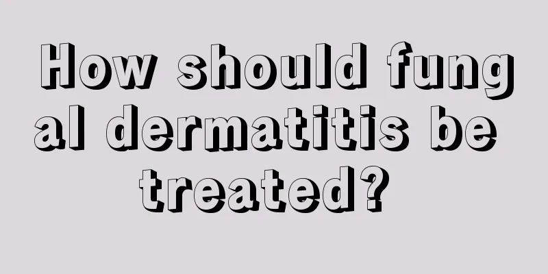 How should fungal dermatitis be treated? 