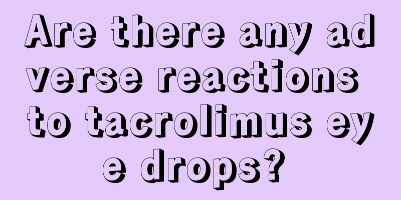 Are there any adverse reactions to tacrolimus eye drops? 