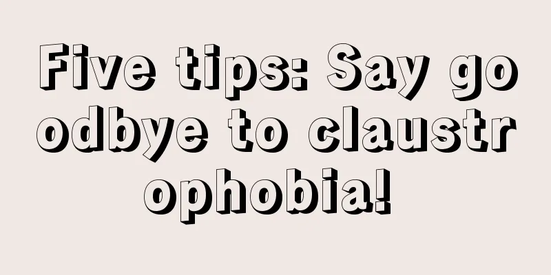 Five tips: Say goodbye to claustrophobia! 