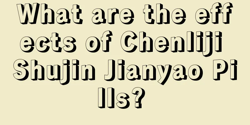 What are the effects of Chenliji Shujin Jianyao Pills? 