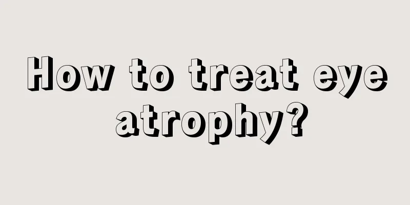 How to treat eye atrophy?