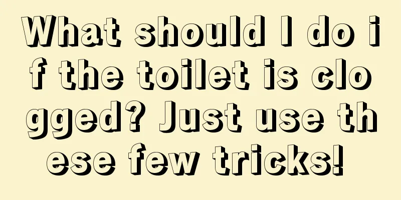 What should I do if the toilet is clogged? Just use these few tricks! 
