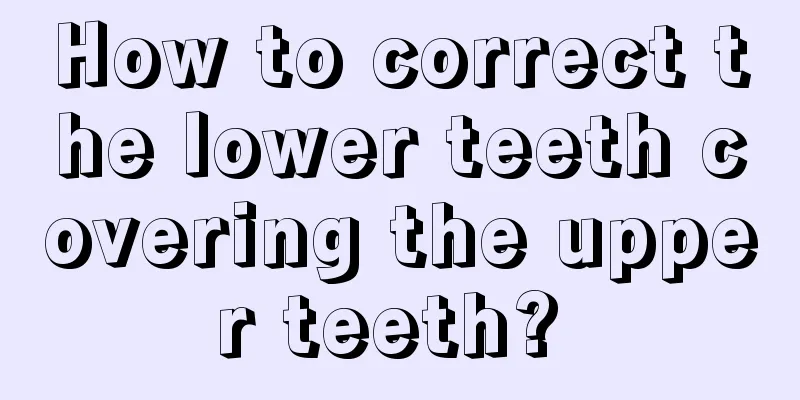 How to correct the lower teeth covering the upper teeth? 
