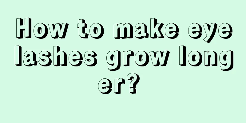 How to make eyelashes grow longer? 