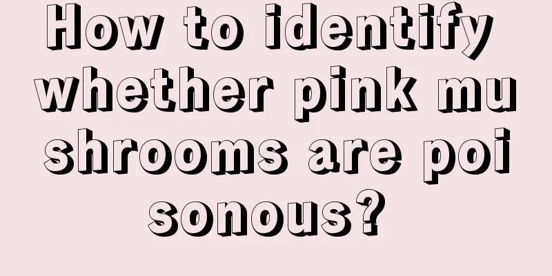 How to identify whether pink mushrooms are poisonous? 