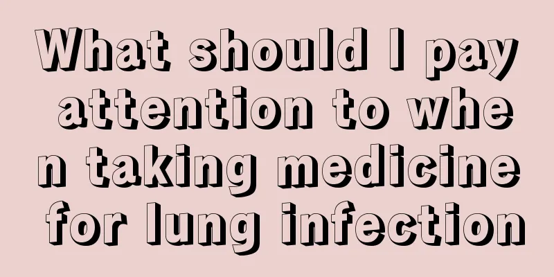 What should I pay attention to when taking medicine for lung infection