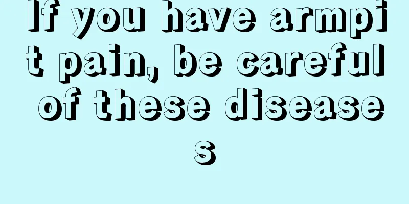 If you have armpit pain, be careful of these diseases