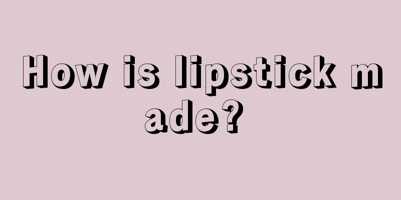 How is lipstick made? 