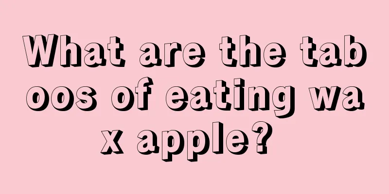 What are the taboos of eating wax apple? 