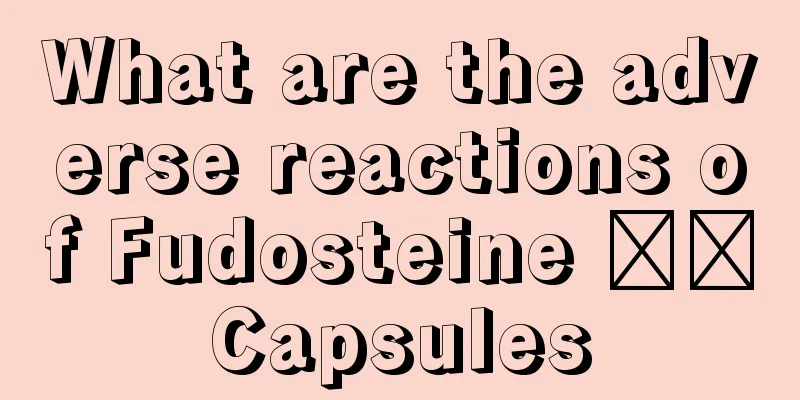 What are the adverse reactions of Fudosteine ​​Capsules