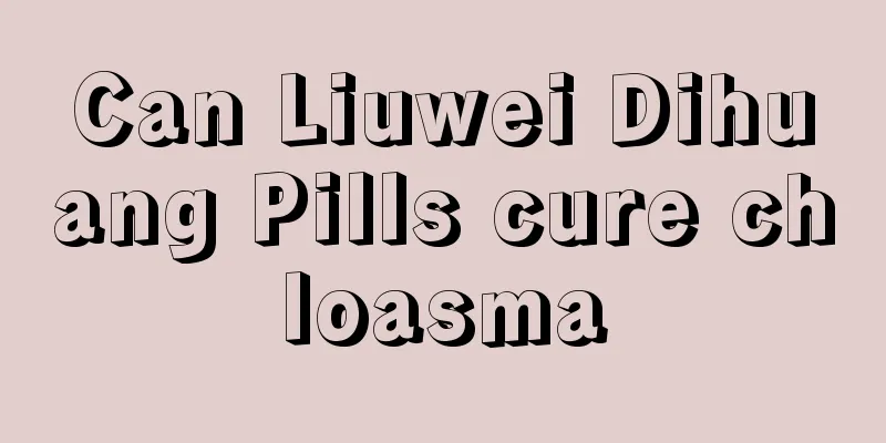 Can Liuwei Dihuang Pills cure chloasma