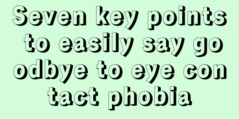 Seven key points to easily say goodbye to eye contact phobia