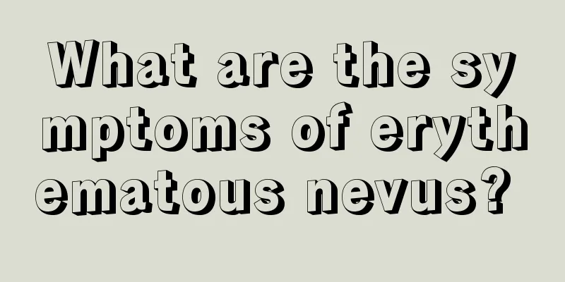 What are the symptoms of erythematous nevus? 