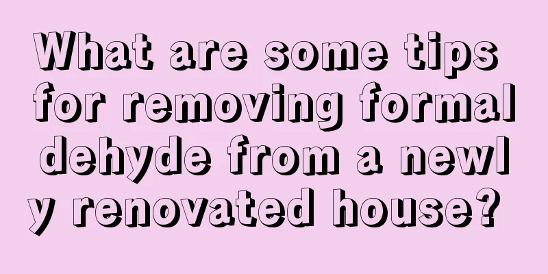 What are some tips for removing formaldehyde from a newly renovated house? 