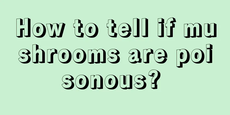 How to tell if mushrooms are poisonous? 