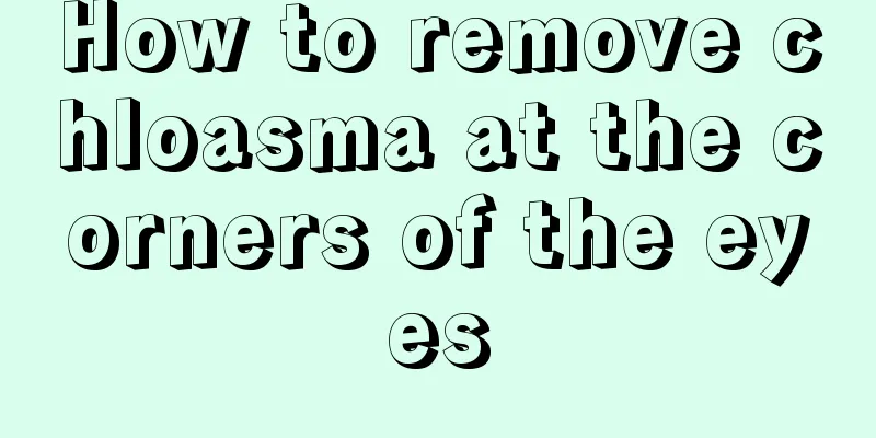 How to remove chloasma at the corners of the eyes