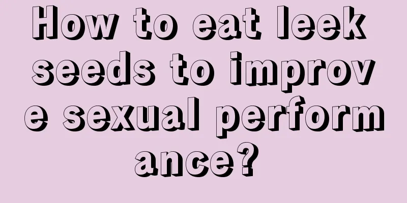 How to eat leek seeds to improve sexual performance? 