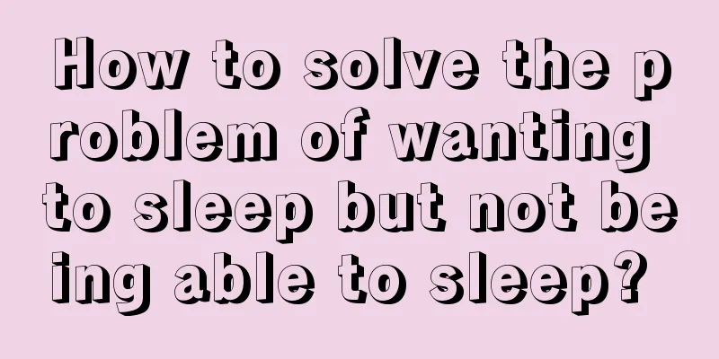 How to solve the problem of wanting to sleep but not being able to sleep? 