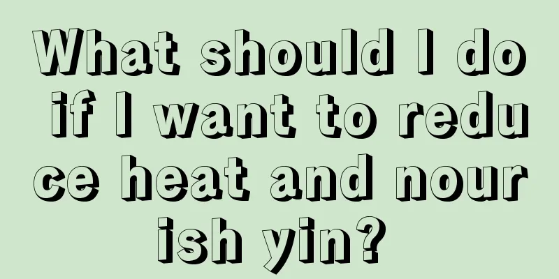 What should I do if I want to reduce heat and nourish yin? 