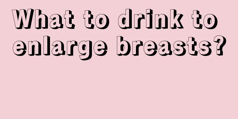 What to drink to enlarge breasts? 