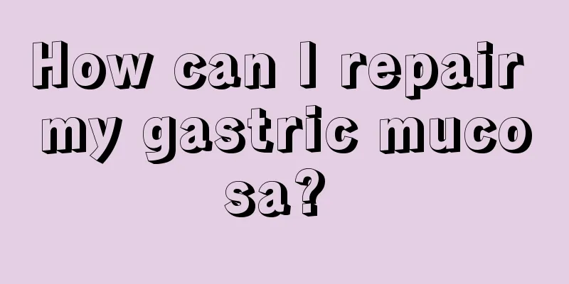 How can I repair my gastric mucosa? 