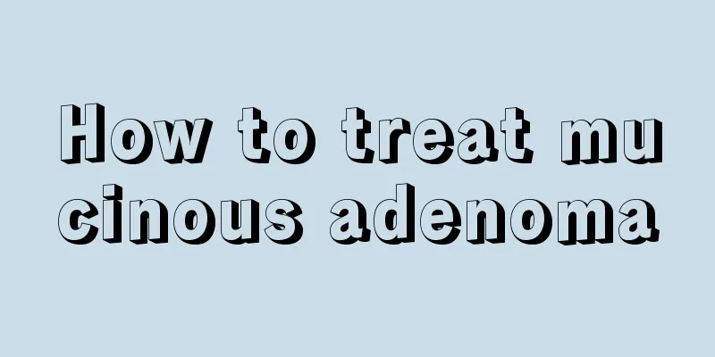 How to treat mucinous adenoma