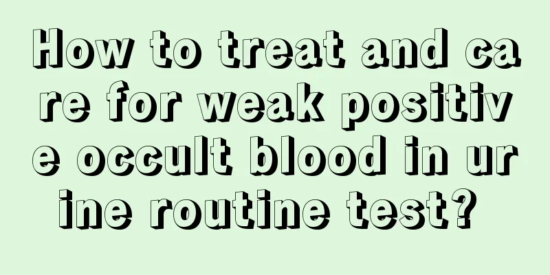 How to treat and care for weak positive occult blood in urine routine test? 