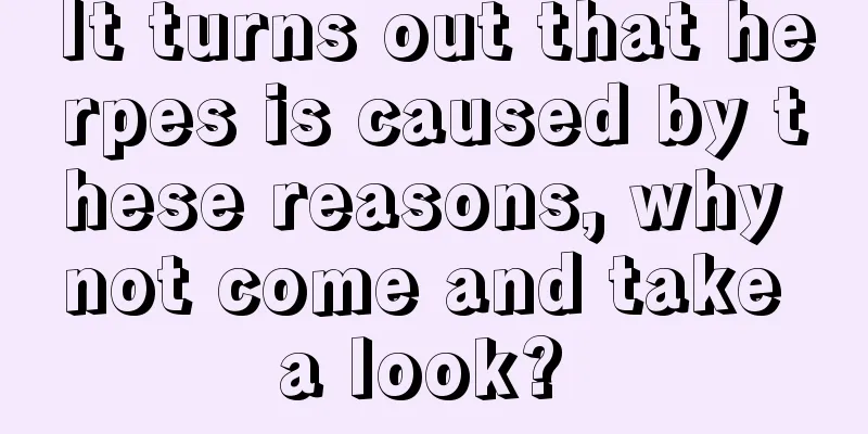 It turns out that herpes is caused by these reasons, why not come and take a look? 