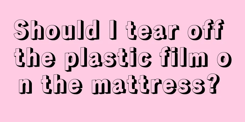Should I tear off the plastic film on the mattress? 