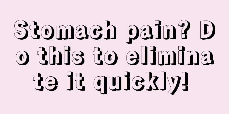 Stomach pain? Do this to eliminate it quickly! 