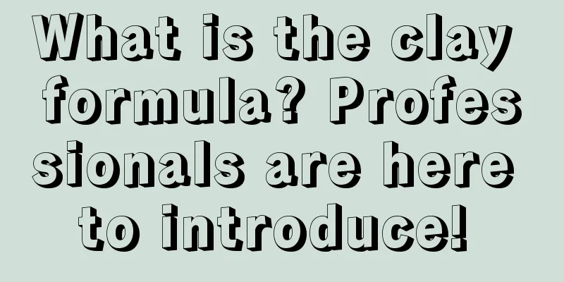 What is the clay formula? Professionals are here to introduce! 