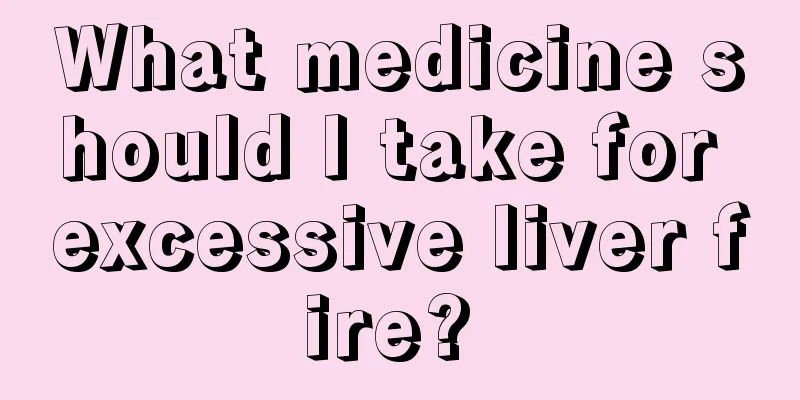 What medicine should I take for excessive liver fire? 