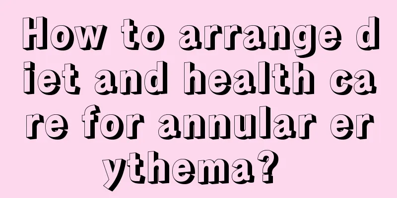 How to arrange diet and health care for annular erythema? 