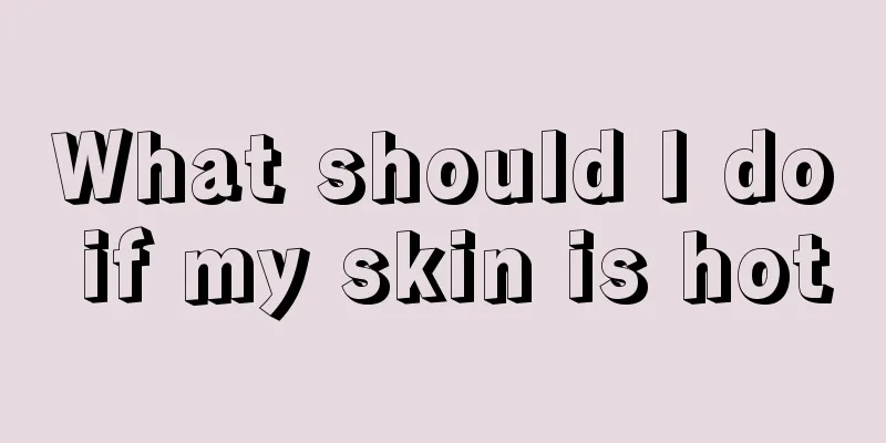 What should I do if my skin is hot
