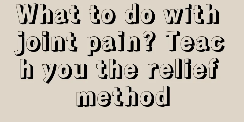 What to do with joint pain? Teach you the relief method
